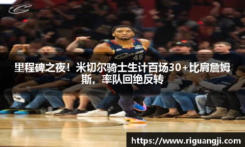 里程碑之夜！米切尔骑士生计百场30+比肩詹姆斯，率队回绝反转