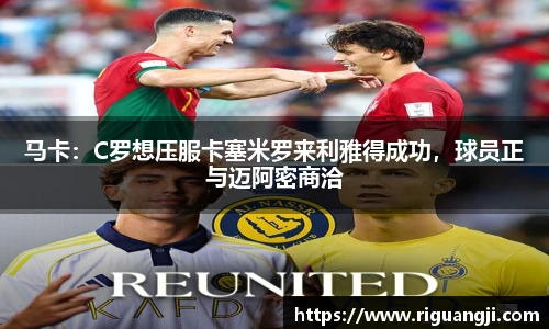 马卡：C罗想压服卡塞米罗来利雅得成功，球员正与迈阿密商洽