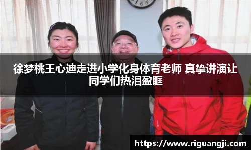 徐梦桃王心迪走进小学化身体育老师 真挚讲演让同学们热泪盈眶